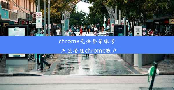 chrome无法登录账号_无法登陆chrome账户