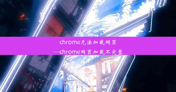 chrome无法加载网页—chrome网页加载不完整