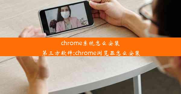 chrome系统怎么安装第三方软件;chrome浏览器怎么安装