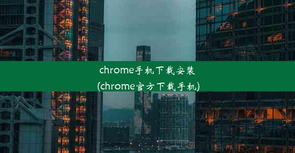 chrome手机下载安装(chrome官方下载手机)