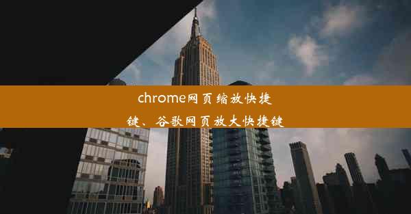 chrome网页缩放快捷键、谷歌网页放大快捷键