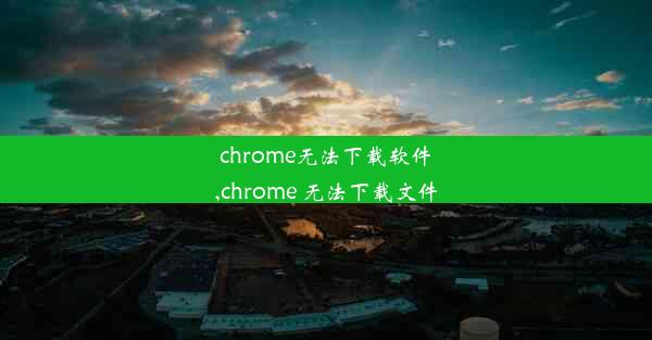 chrome无法下载软件,chrome 无法下载文件