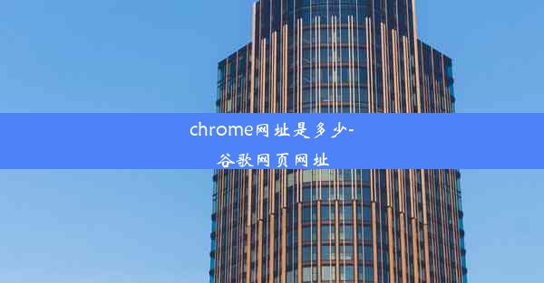 chrome网址是多少-谷歌网页网址