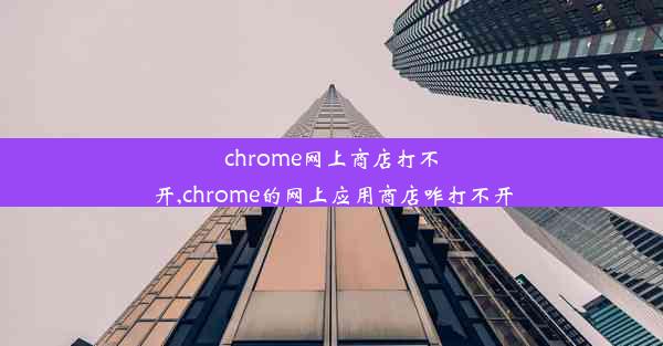 chrome网上商店打不开,chrome的网上应用商店咋打不开