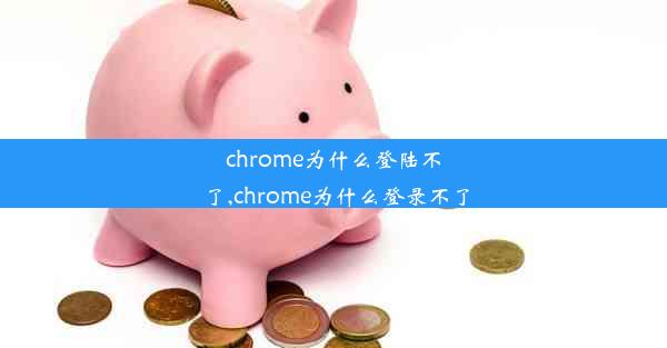 chrome为什么登陆不了,chrome为什么登录不了