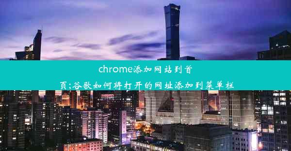 chrome添加网站到首页;谷歌如何将打开的网址添加到菜单栏