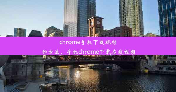 chrome手机下载视频的方法、手机chrome下载在线视频