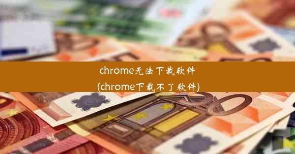 chrome无法下载软件(chrome下载不了软件)