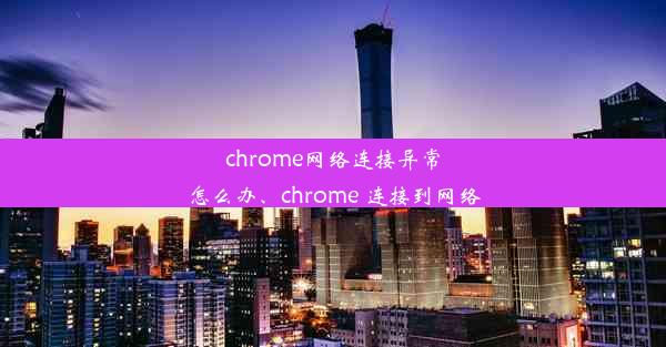 chrome网络连接异常怎么办、chrome 连接到网络