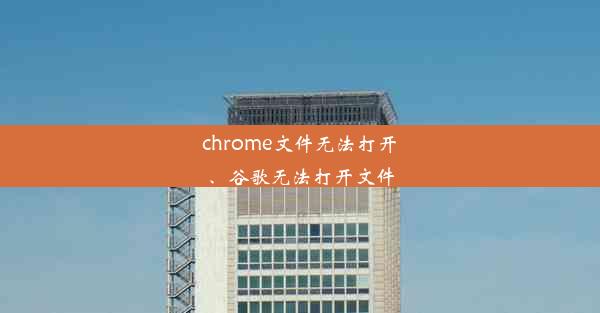 chrome文件无法打开、谷歌无法打开文件