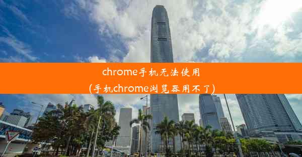 chrome手机无法使用(手机chrome浏览器用不了)