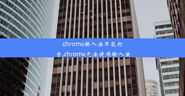 chrome输入法不能打字,chrome无法使用输入法