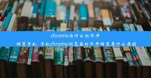 chrome为什么打不开网页手机_手机chrome浏览器打不开网页是什么原因