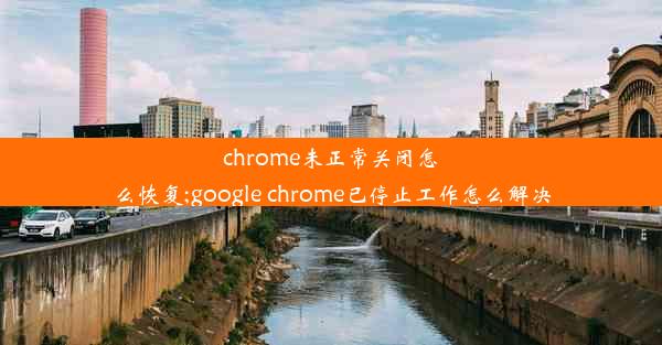 chrome未正常关闭怎么恢复;google chrome已停止工作怎么解决