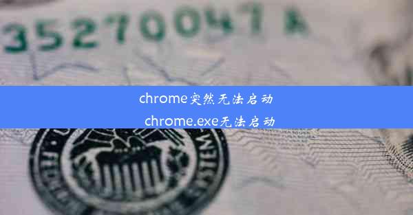 chrome突然无法启动_chrome.exe无法启动