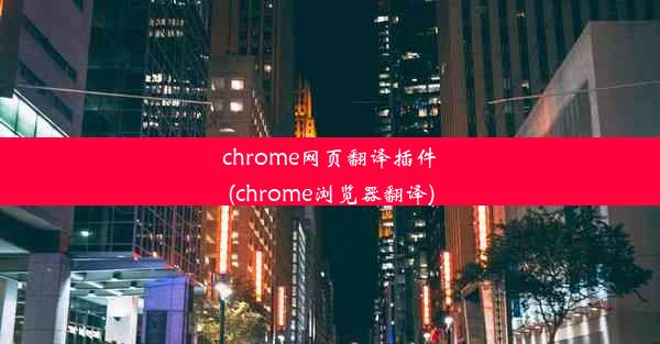 chrome网页翻译插件(chrome浏览器翻译)