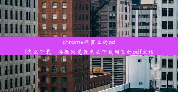 chrome网页上的pdf怎么下载—谷歌浏览器怎么下载网页的pdf文档