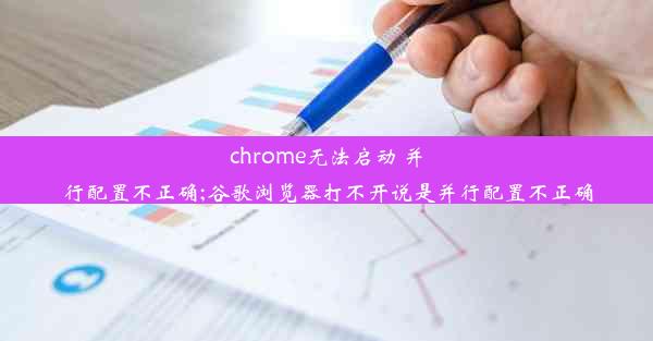 chrome无法启动 并行配置不正确;谷歌浏览器打不开说是并行配置不正确