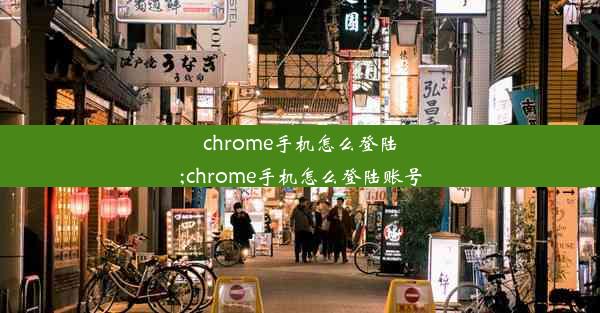 chrome手机怎么登陆;chrome手机怎么登陆账号