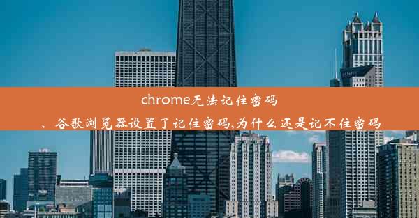 chrome无法记住密码、谷歌浏览器设置了记住密码,为什么还是记不住密码