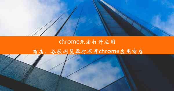 chrome无法打开应用商店、谷歌浏览器打不开chrome应用商店