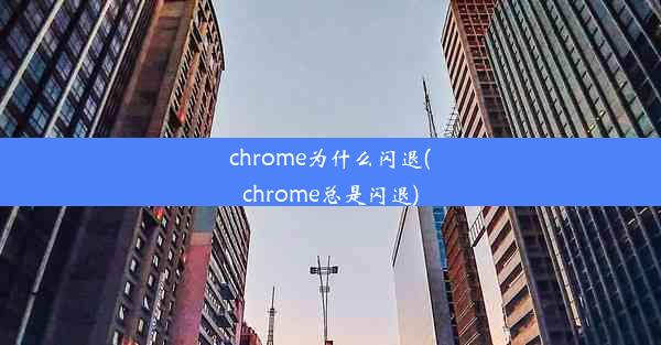 chrome为什么闪退(chrome总是闪退)