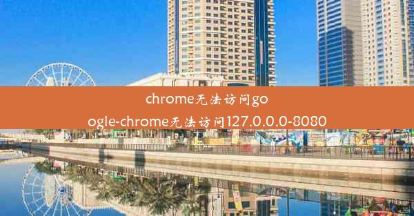 chrome无法访问google-chrome无法访问127.0.0.0-8080