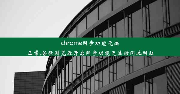 chrome同步功能无法正常,谷歌浏览器开启同步功能无法访问此网站