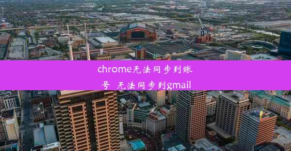 chrome无法同步到账号_无法同步到gmail