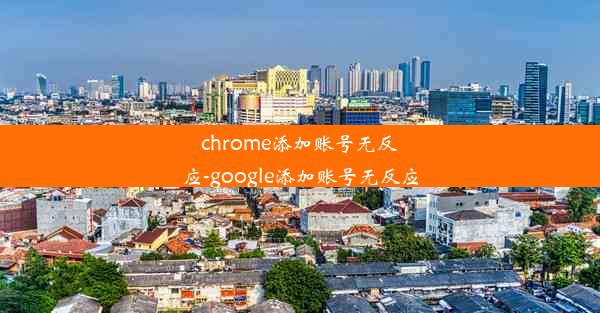 chrome添加账号无反应-google添加账号无反应