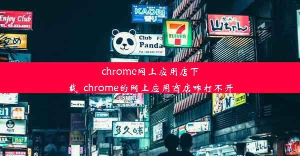 chrome网上应用店下载_chrome的网上应用商店咋打不开