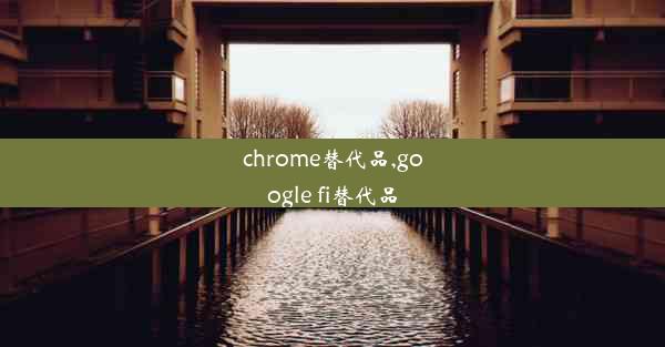 chrome替代品,google fi替代品