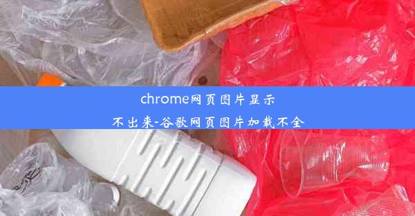 chrome网页图片显示不出来-谷歌网页图片加载不全