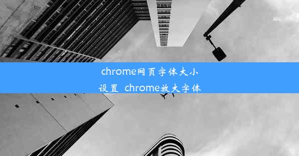 chrome网页字体大小设置_chrome放大字体