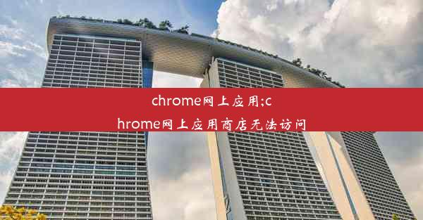 chrome网上应用;chrome网上应用商店无法访问