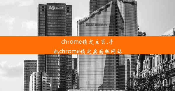 chrome锁定主页,手机chrome锁定桌面版网站