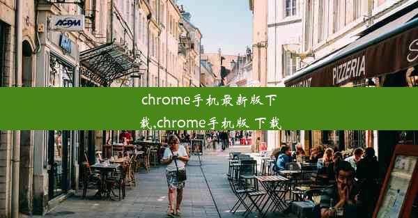 chrome手机最新版下载,chrome手机版 下载