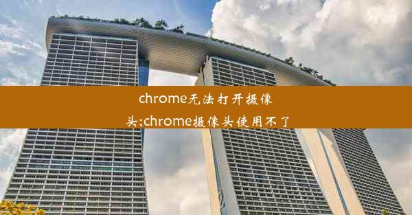 chrome无法打开摄像头;chrome摄像头使用不了