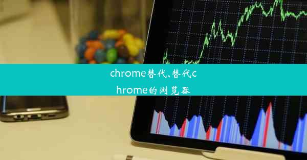 chrome替代,替代chrome的浏览器