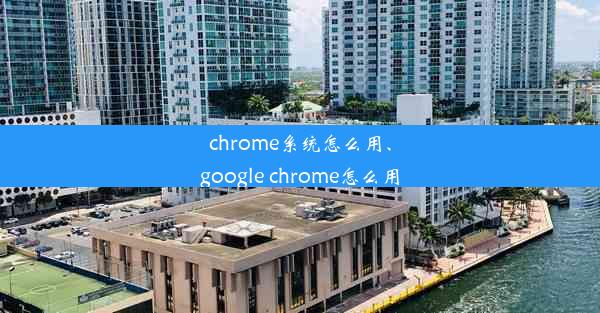 chrome系统怎么用、google chrome怎么用