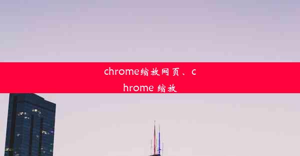 chrome缩放网页、chrome 缩放