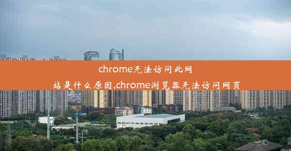 chrome无法访问此网站是什么原因,chrome浏览器无法访问网页