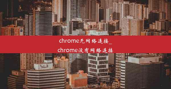 chrome无网络连接_chrome没有网络连接