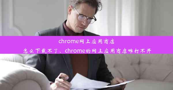 chrome网上应用商店怎么下载不了、chrome的网上应用商店咋打不开