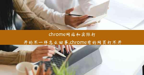 chrome网站和实际打开的不一样怎么回事,chrome有的网页打不开