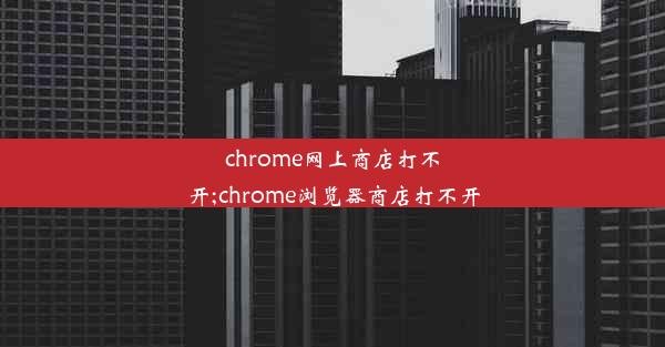 chrome网上商店打不开;chrome浏览器商店打不开