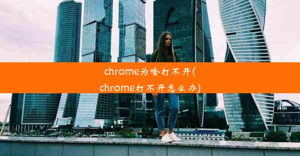 chrome为啥打不开(chrome打不开怎么办)