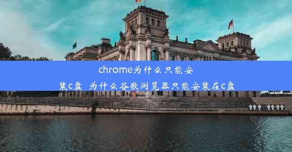 chrome为什么只能安装c盘_为什么谷歌浏览器只能安装在c盘