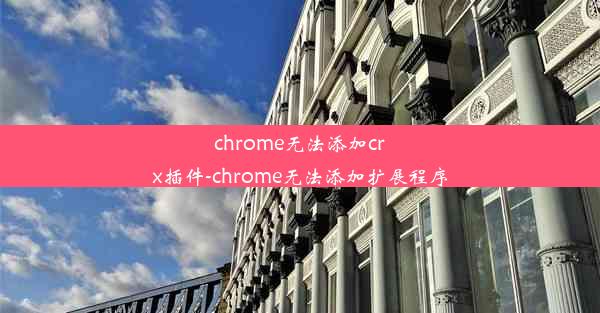 chrome无法添加crx插件-chrome无法添加扩展程序