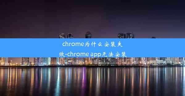 chrome为什么安装失败-chrome app无法安装